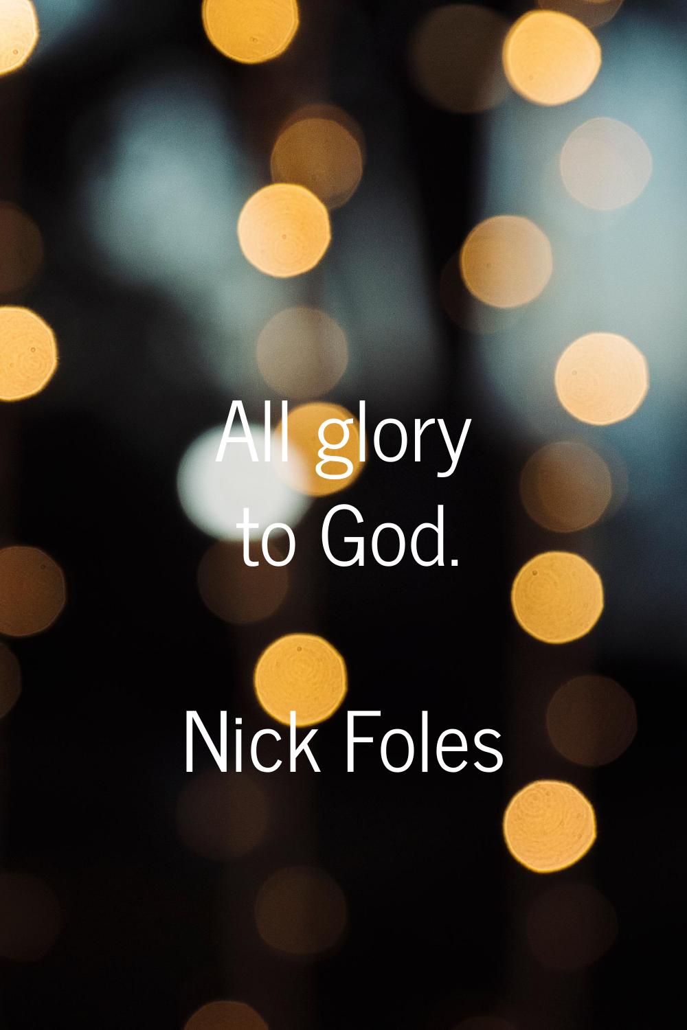 All glory to God.