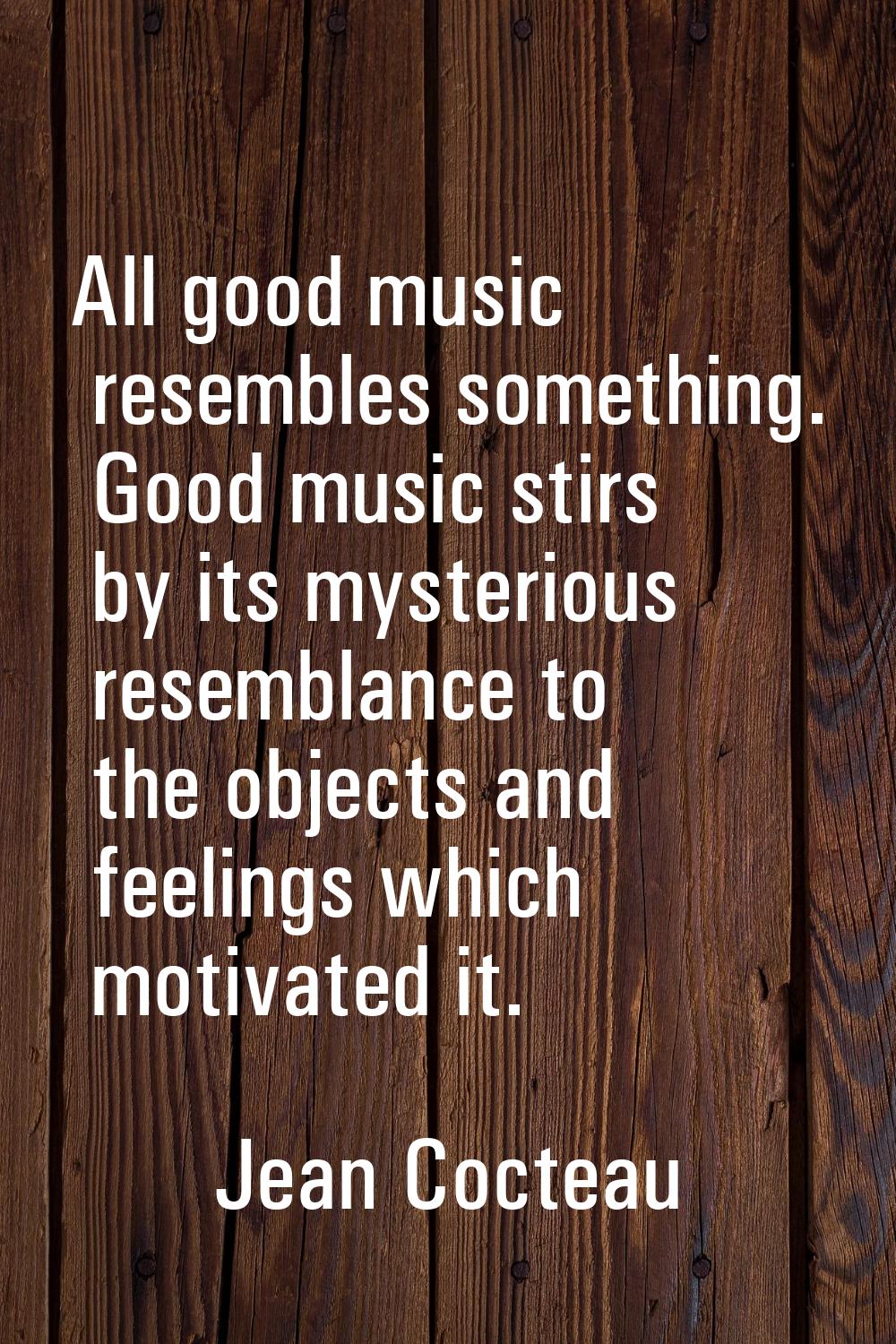 All good music resembles something. Good music stirs by its mysterious resemblance to the objects a
