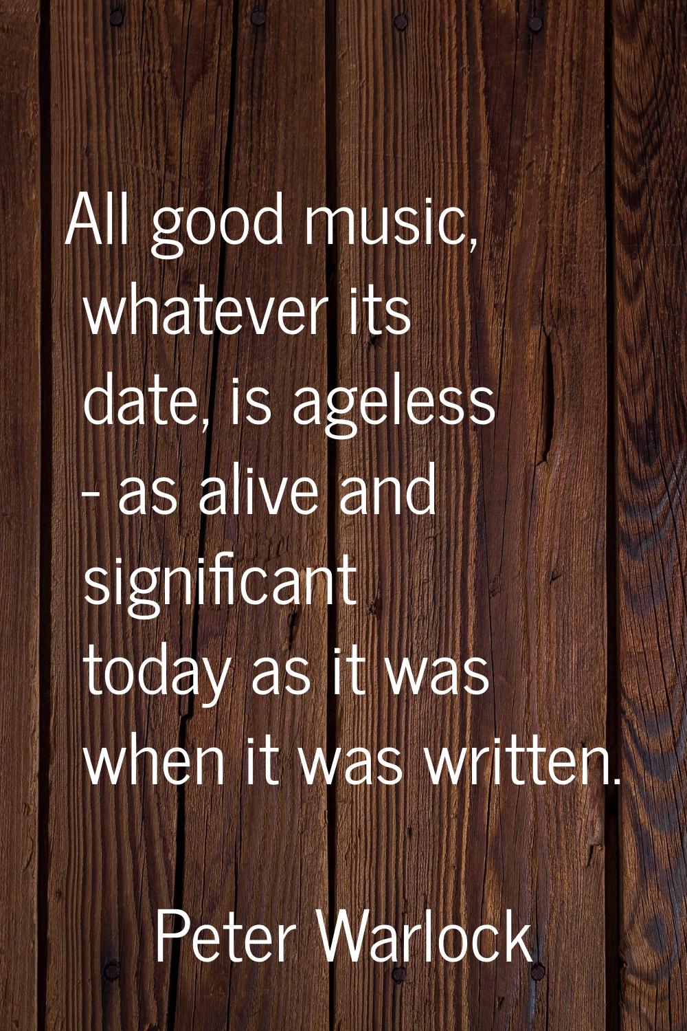 All good music, whatever its date, is ageless - as alive and significant today as it was when it wa