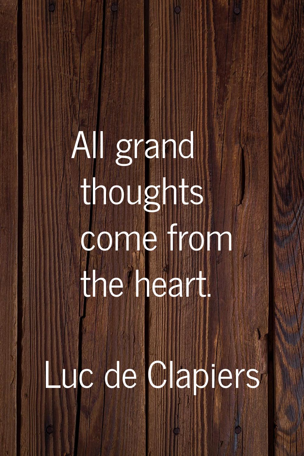 All grand thoughts come from the heart.