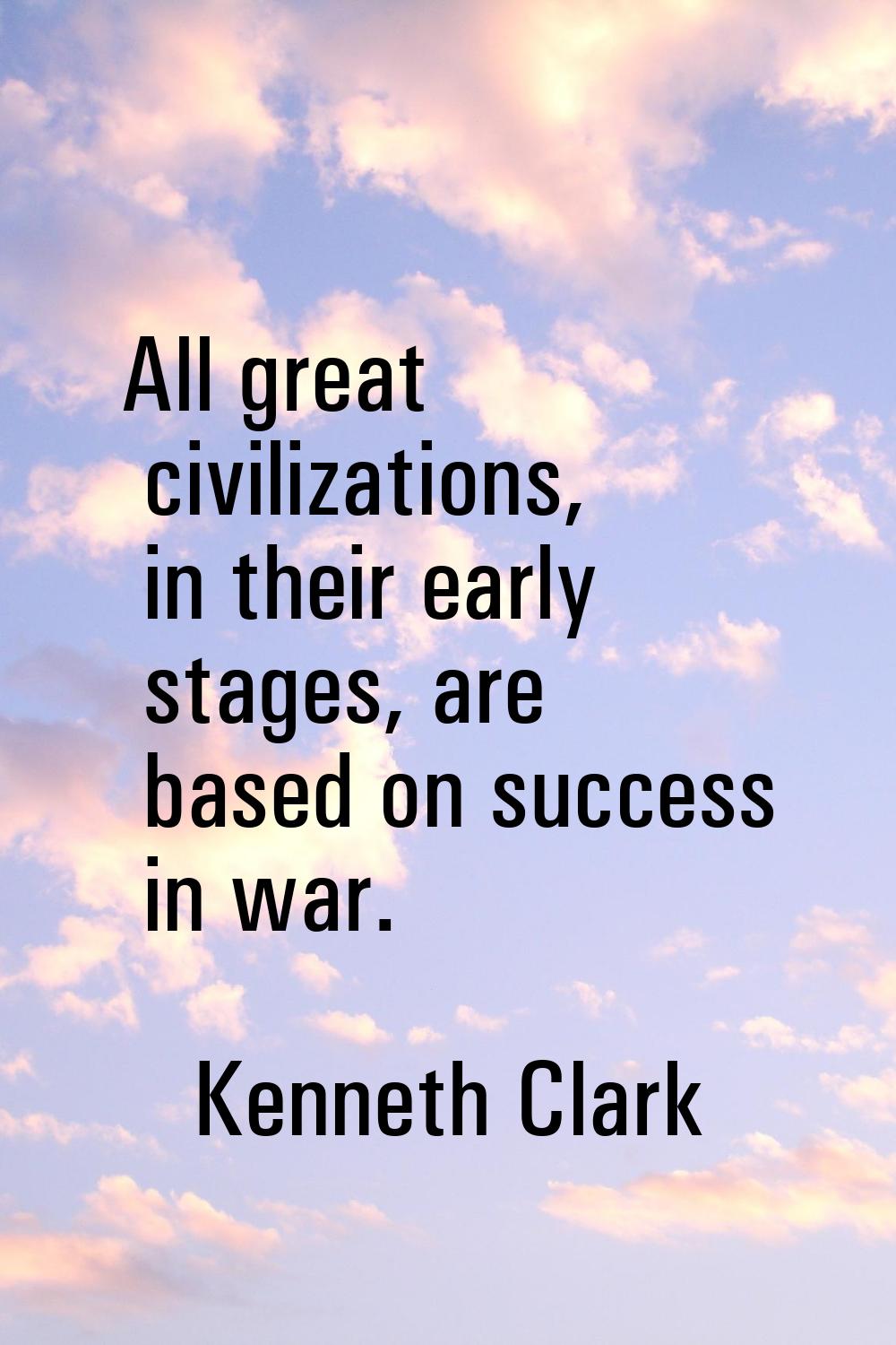 All great civilizations, in their early stages, are based on success in war.