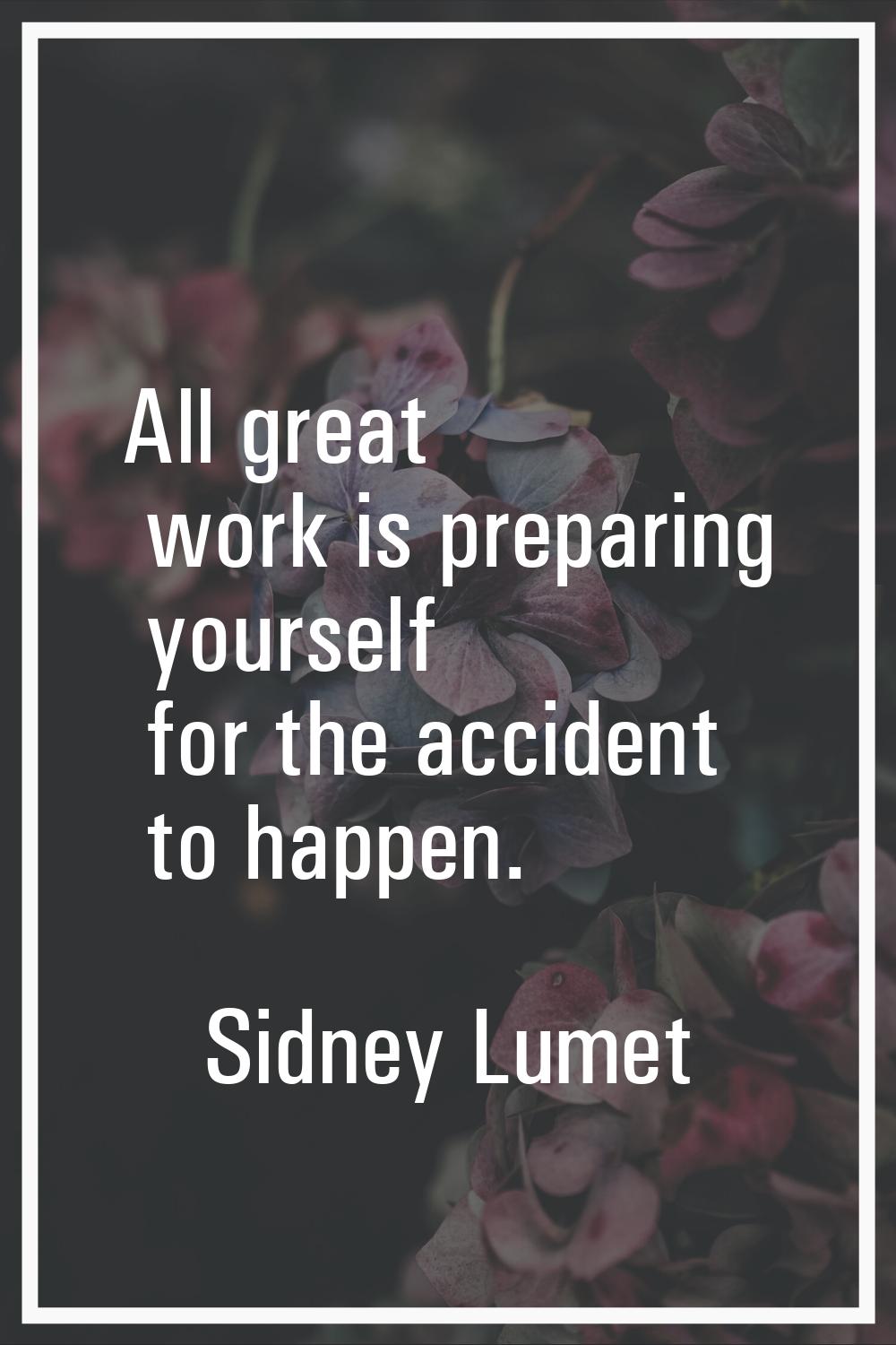 All great work is preparing yourself for the accident to happen.