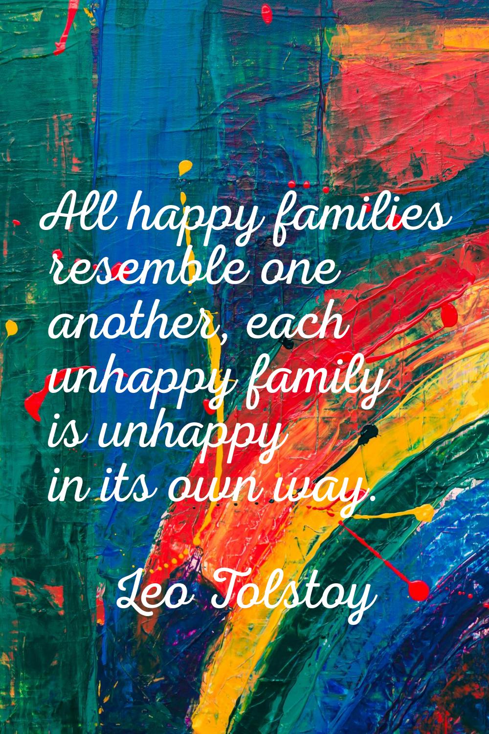 All happy families resemble one another, each unhappy family is unhappy in its own way.