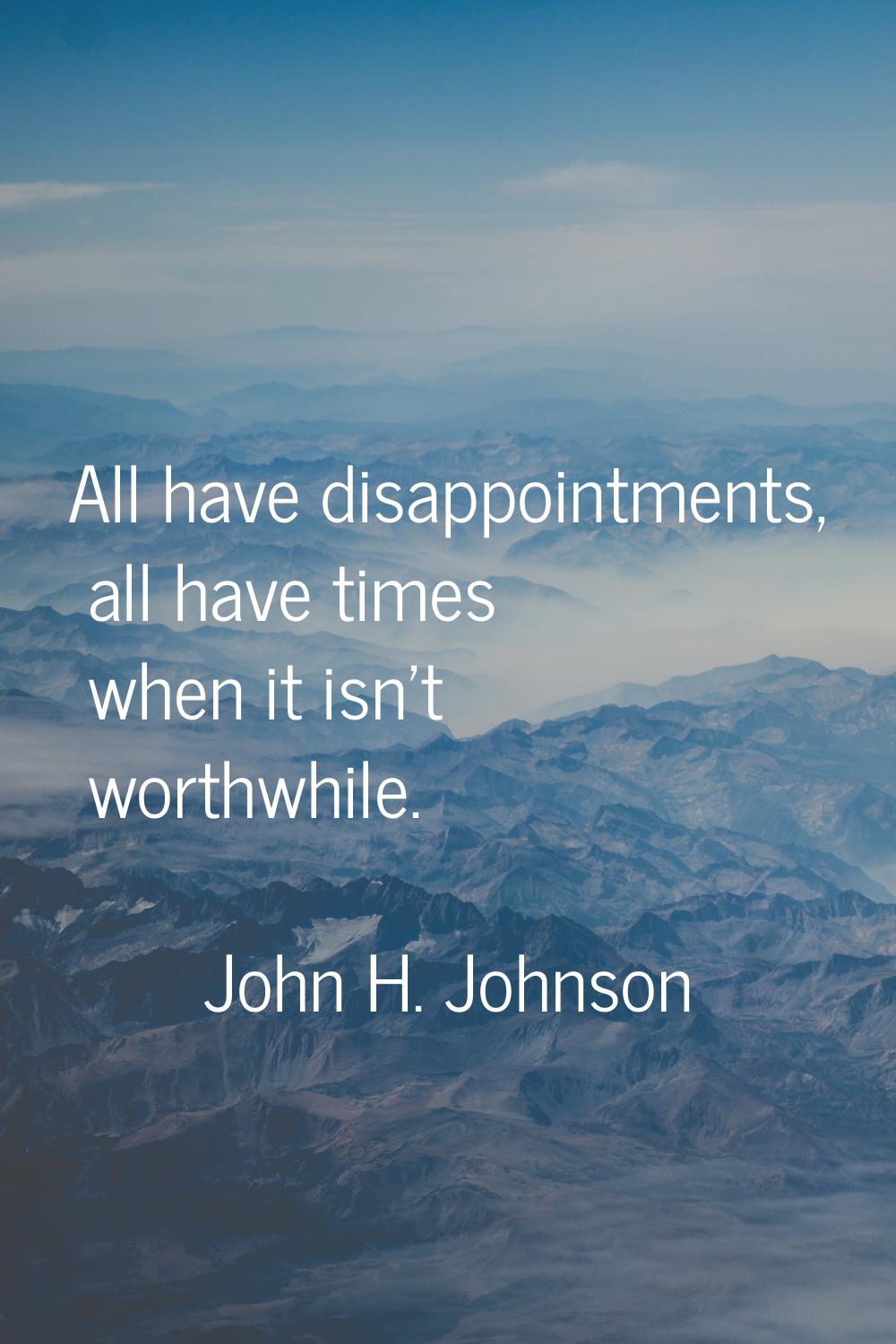 All have disappointments, all have times when it isn't worthwhile.