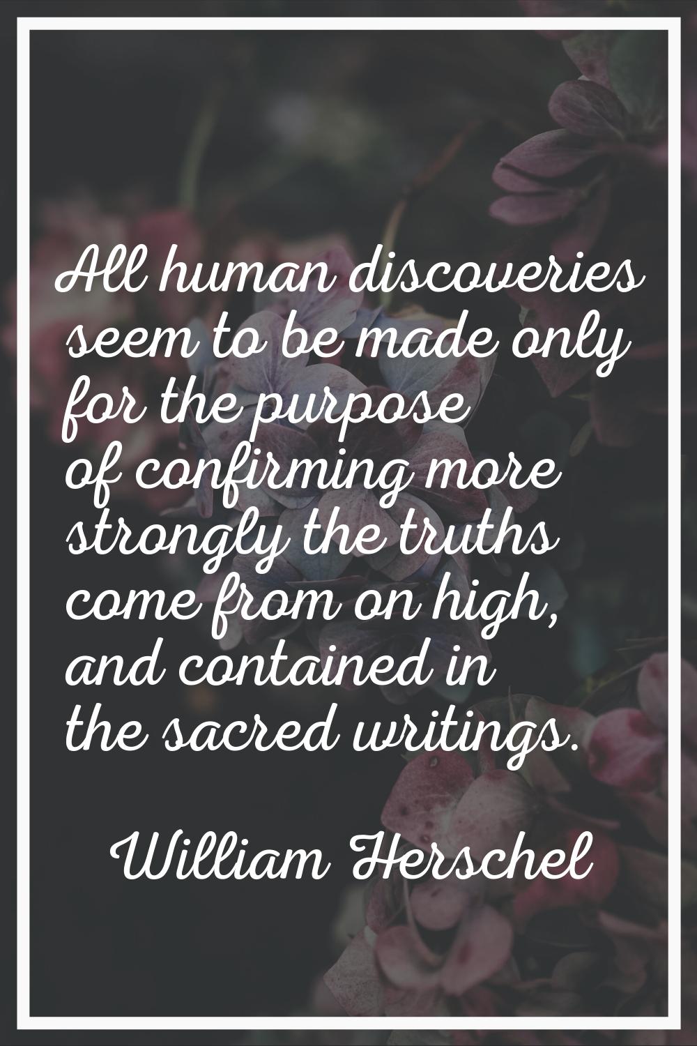 All human discoveries seem to be made only for the purpose of confirming more strongly the truths c
