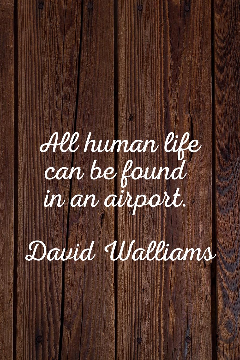 All human life can be found in an airport.