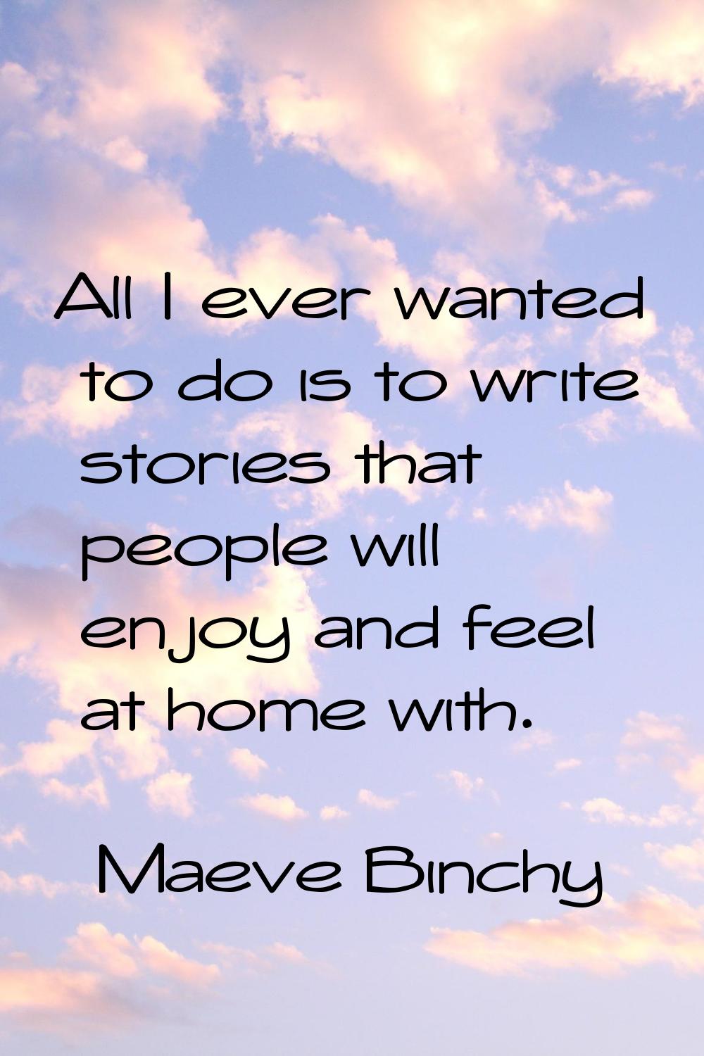 All I ever wanted to do is to write stories that people will enjoy and feel at home with.