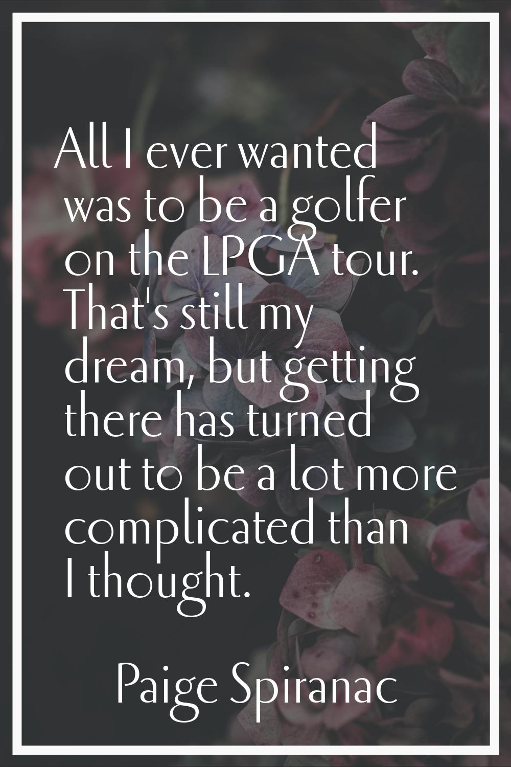 All I ever wanted was to be a golfer on the LPGA tour. That's still my dream, but getting there has