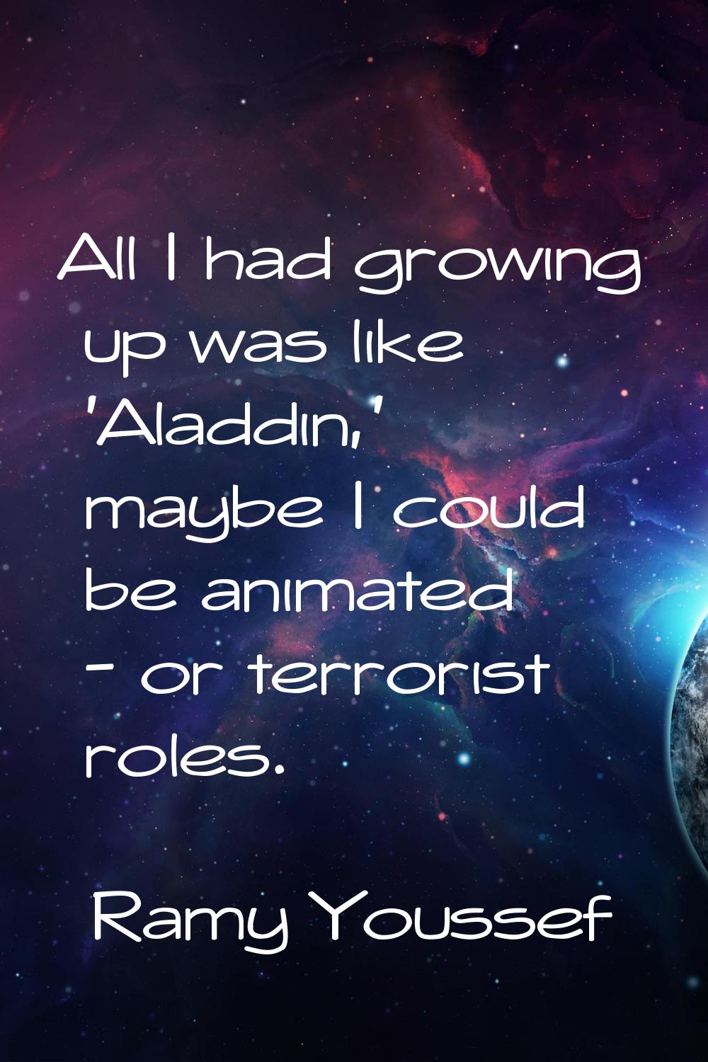 All I had growing up was like 'Aladdin,' maybe I could be animated - or terrorist roles.