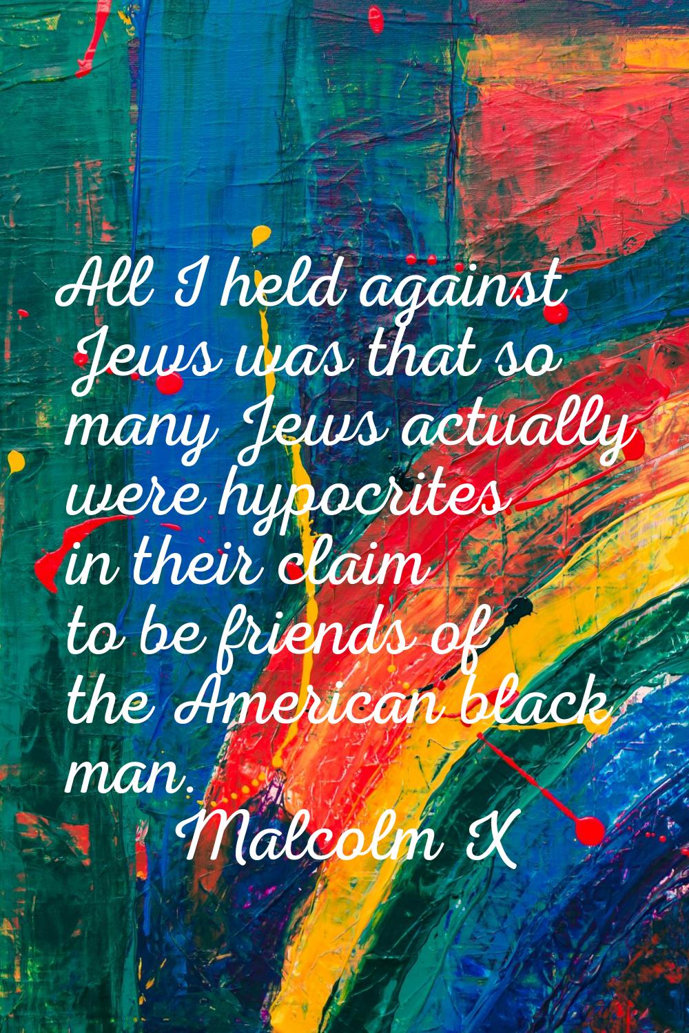 All I held against Jews was that so many Jews actually were hypocrites in their claim to be friends