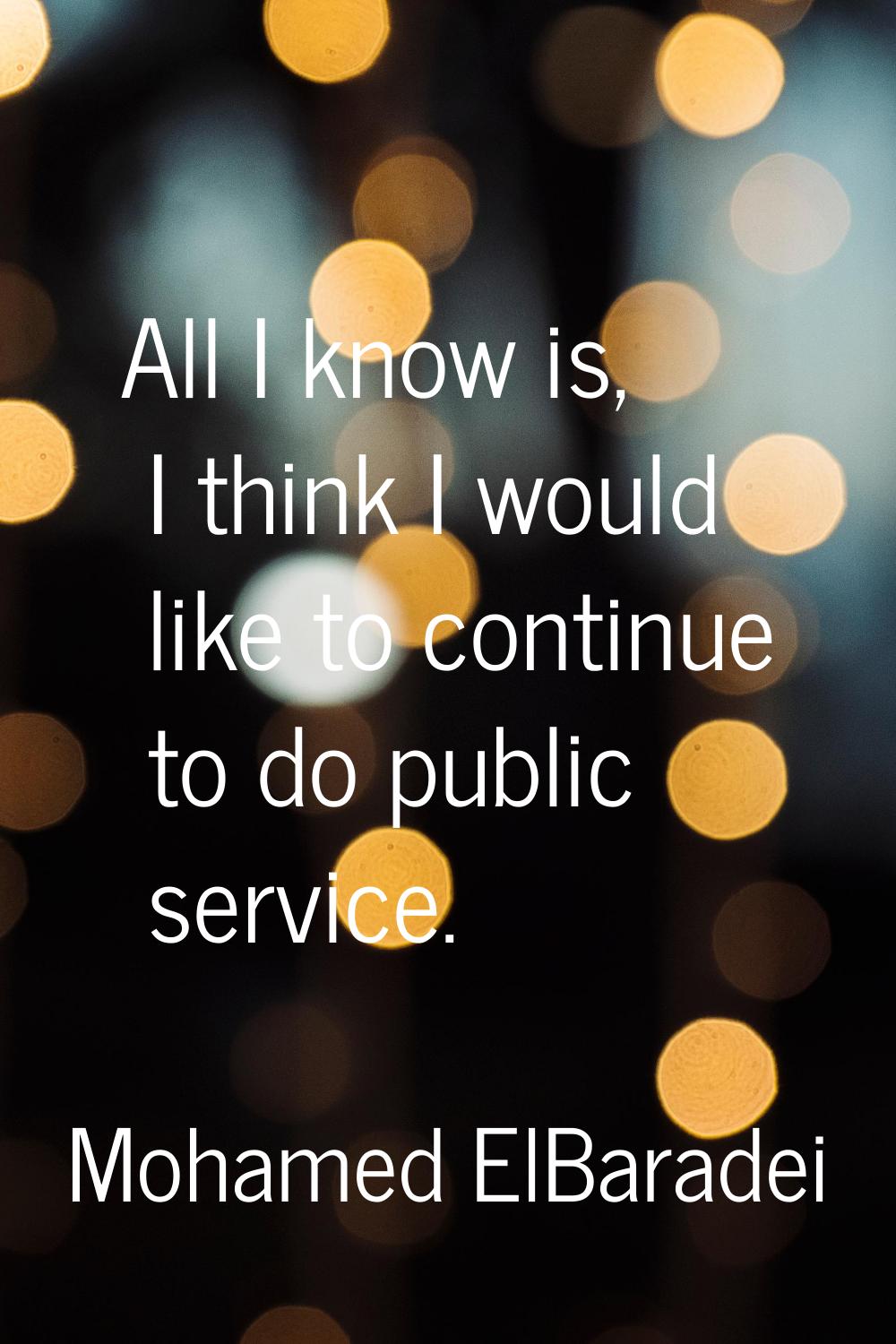 All I know is, I think I would like to continue to do public service.