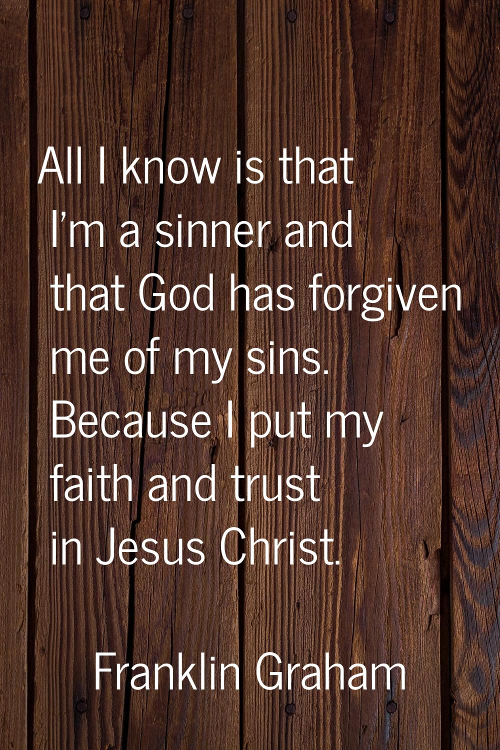 All I know is that I'm a sinner and that God has forgiven me of my sins. Because I put my faith and
