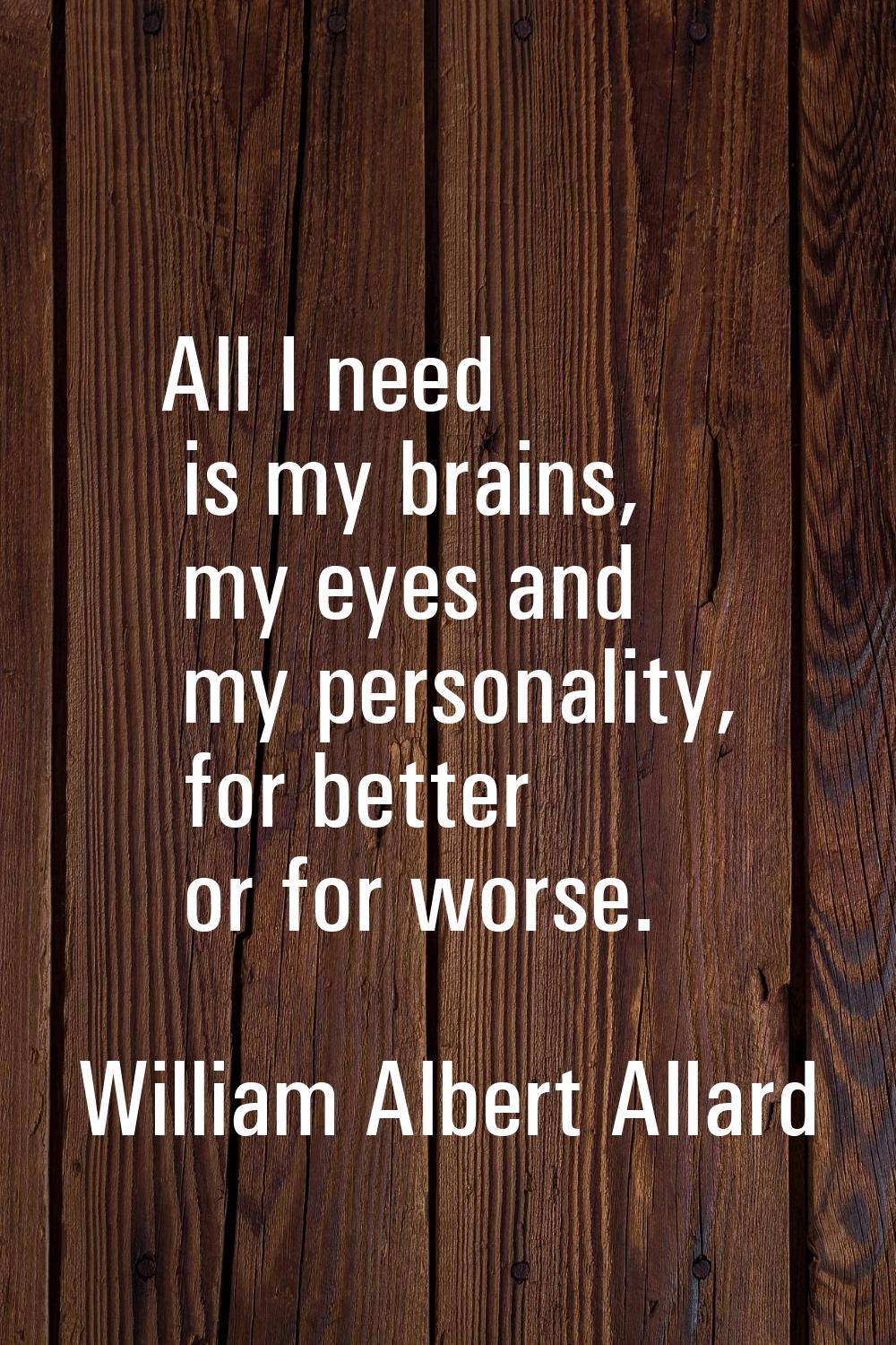 All I need is my brains, my eyes and my personality, for better or for worse.