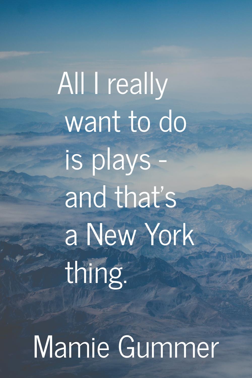 All I really want to do is plays - and that's a New York thing.