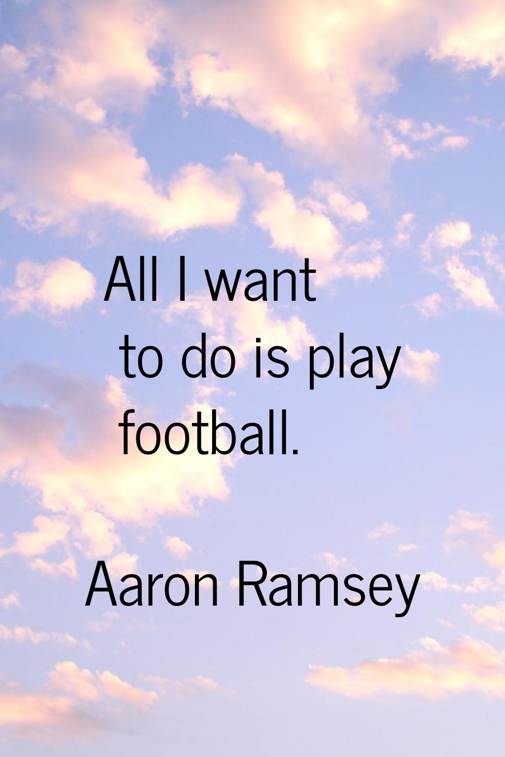 All I want to do is play football.