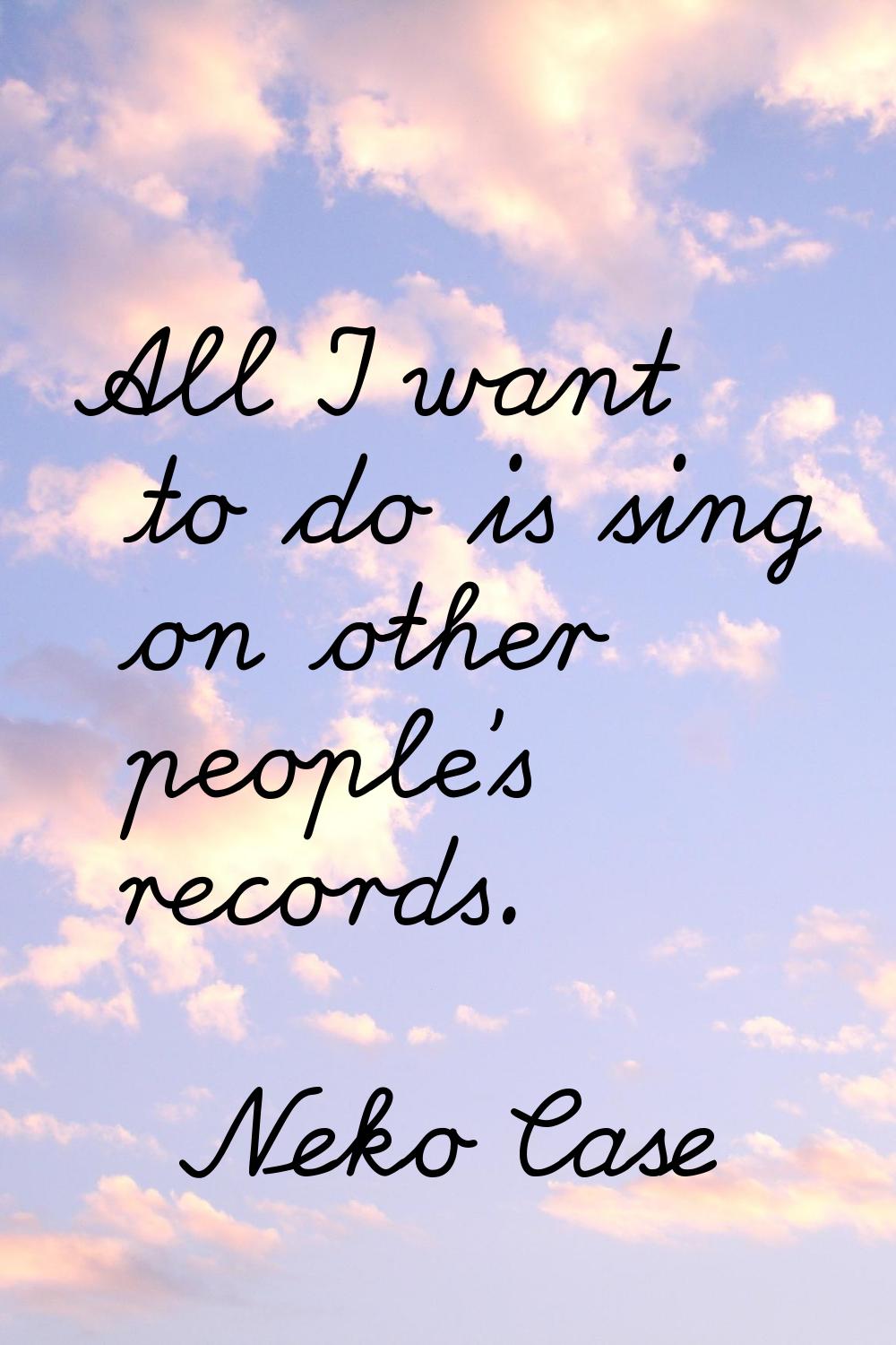 All I want to do is sing on other people's records.