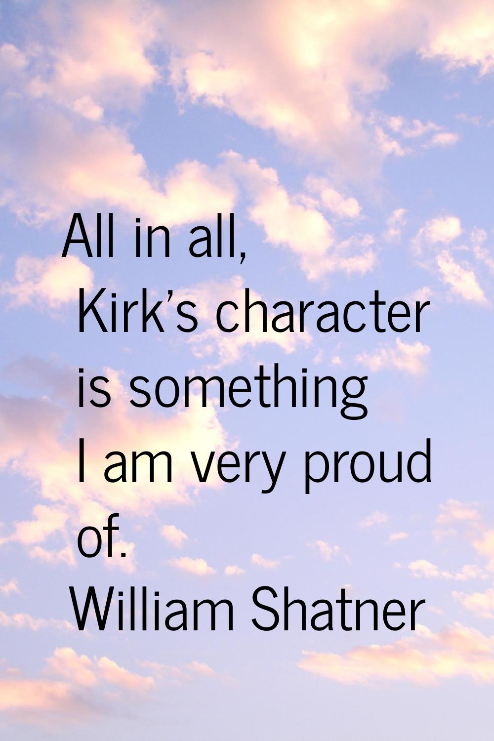 All in all, Kirk's character is something I am very proud of.