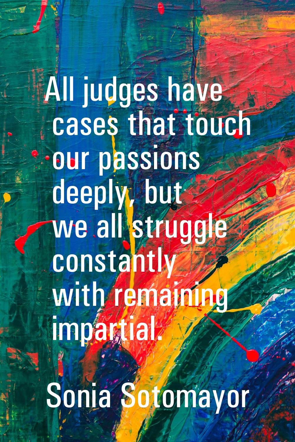 All judges have cases that touch our passions deeply, but we all struggle constantly with remaining