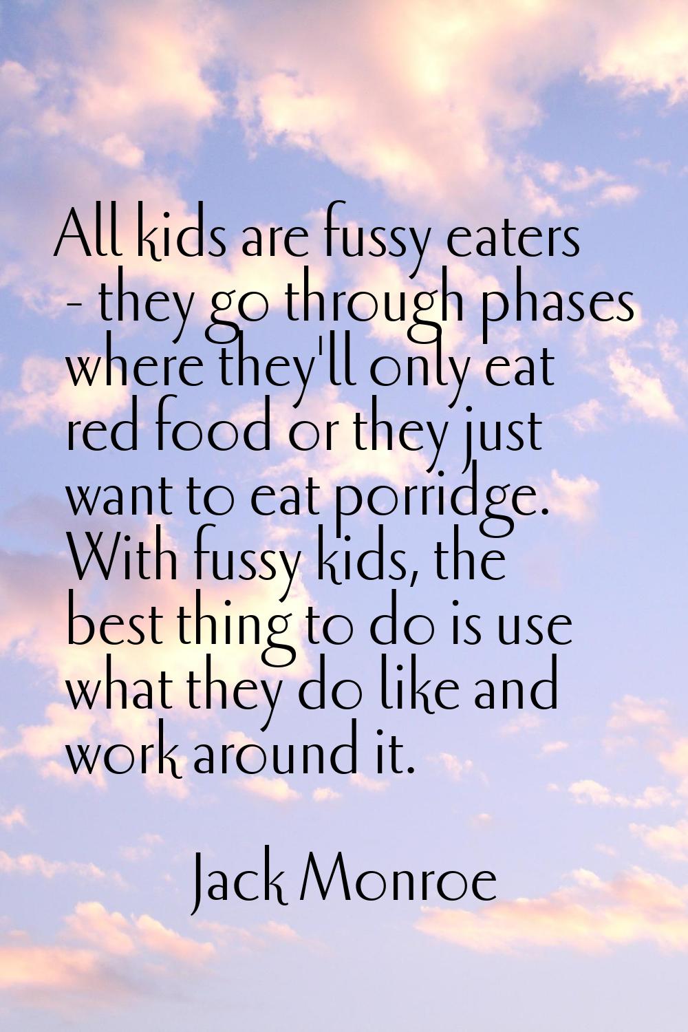 All kids are fussy eaters - they go through phases where they'll only eat red food or they just wan