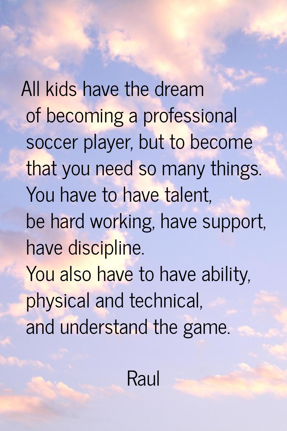 All kids have the dream of becoming a professional soccer player, but to become that you need so ma