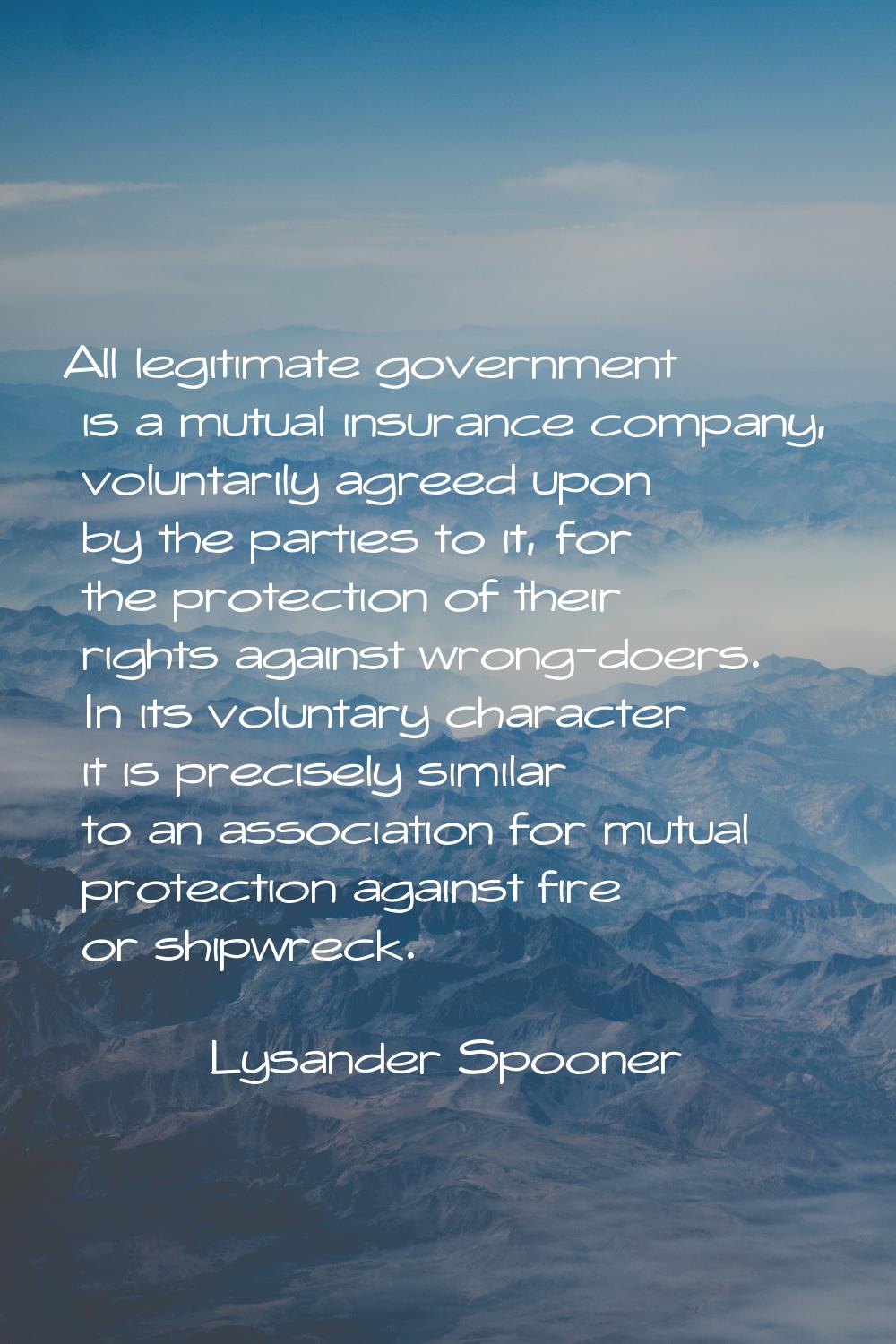 All legitimate government is a mutual insurance company, voluntarily agreed upon by the parties to 