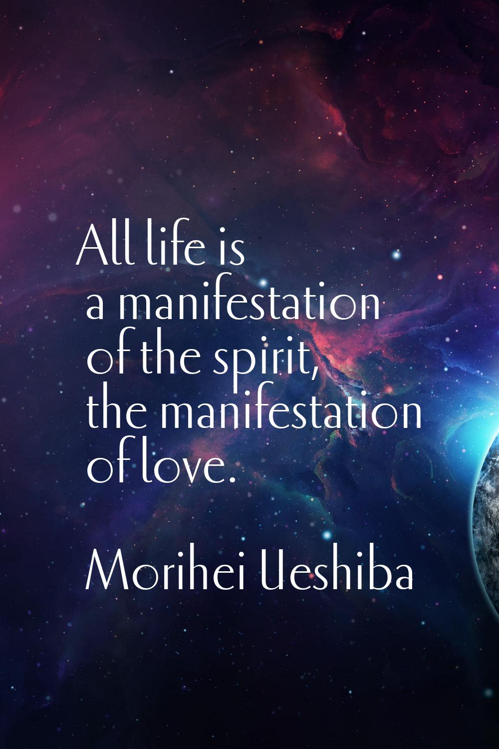 All life is a manifestation of the spirit, the manifestation of love.