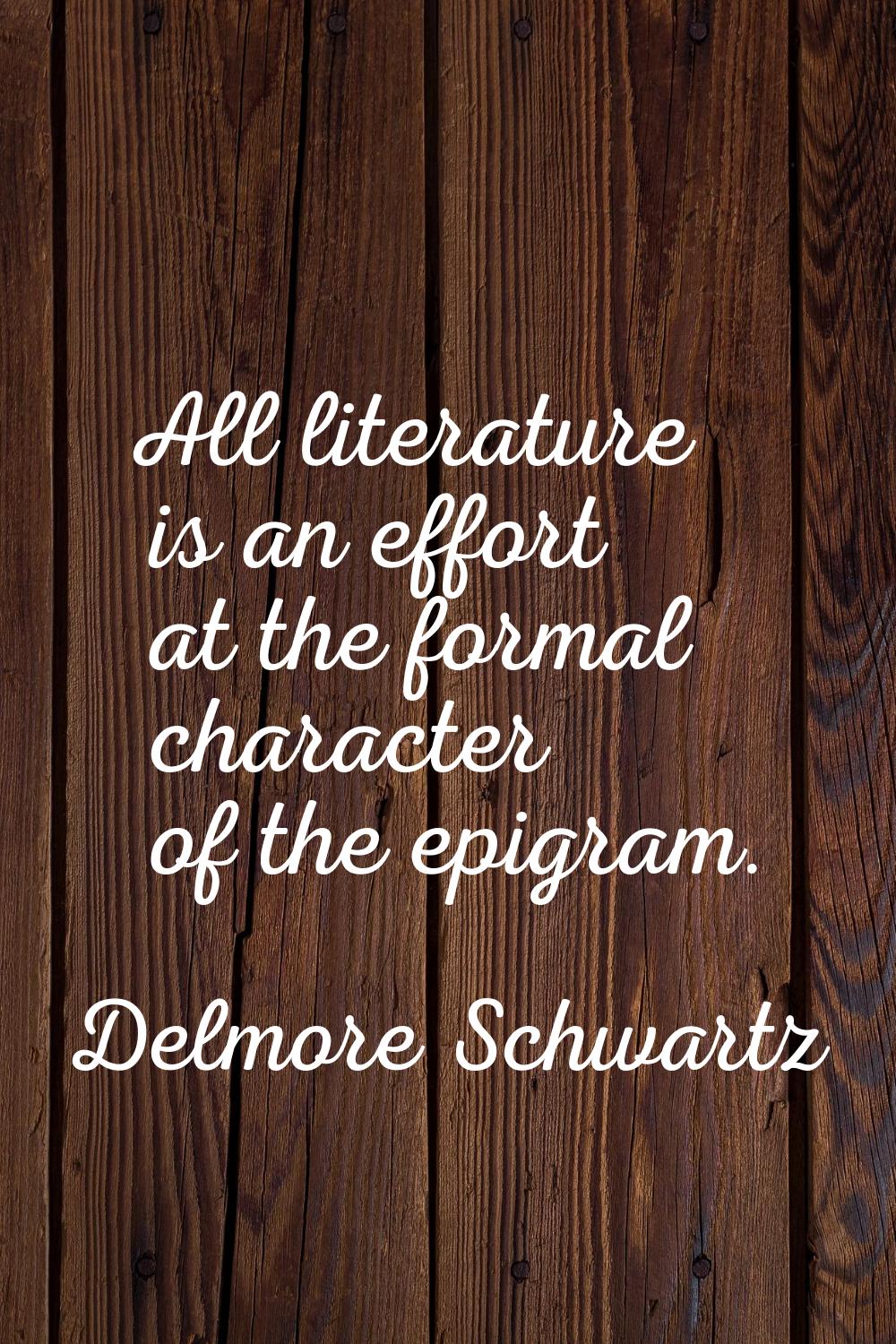 All literature is an effort at the formal character of the epigram.