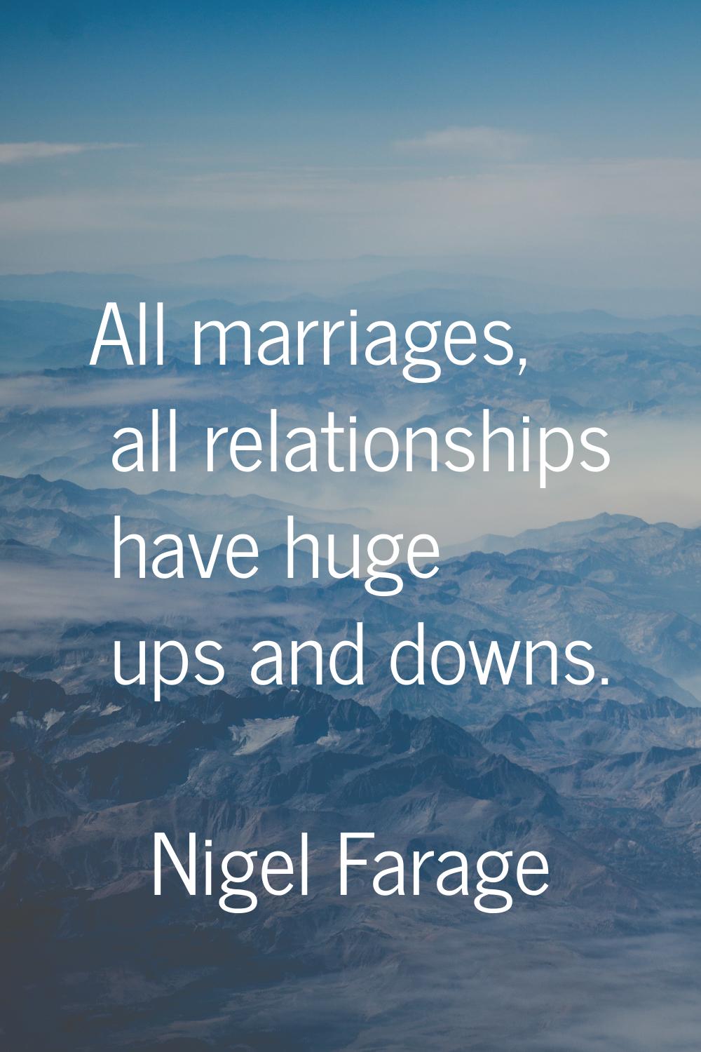 All marriages, all relationships have huge ups and downs.