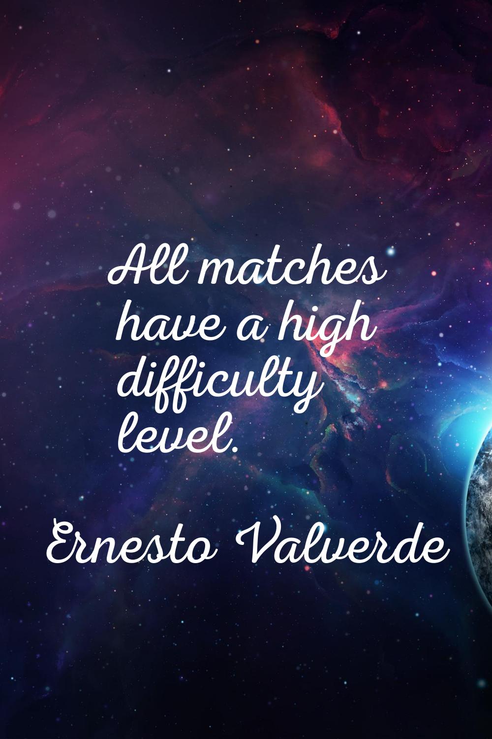 All matches have a high difficulty level.