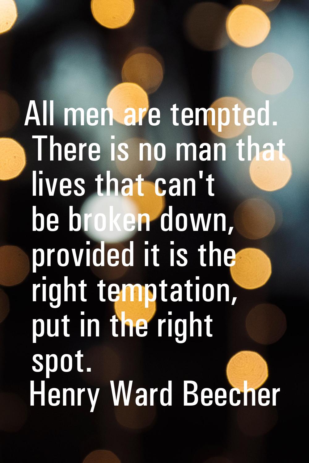 All men are tempted. There is no man that lives that can't be broken down, provided it is the right