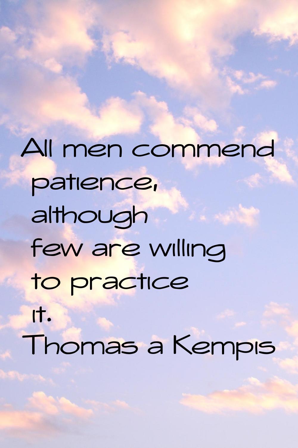 All men commend patience, although few are willing to practice it.