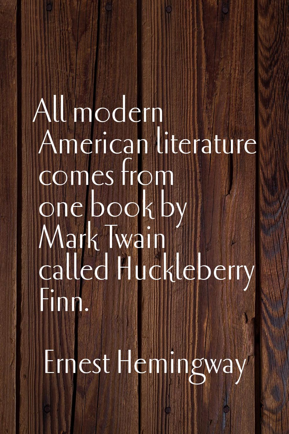 All modern American literature comes from one book by Mark Twain called Huckleberry Finn.