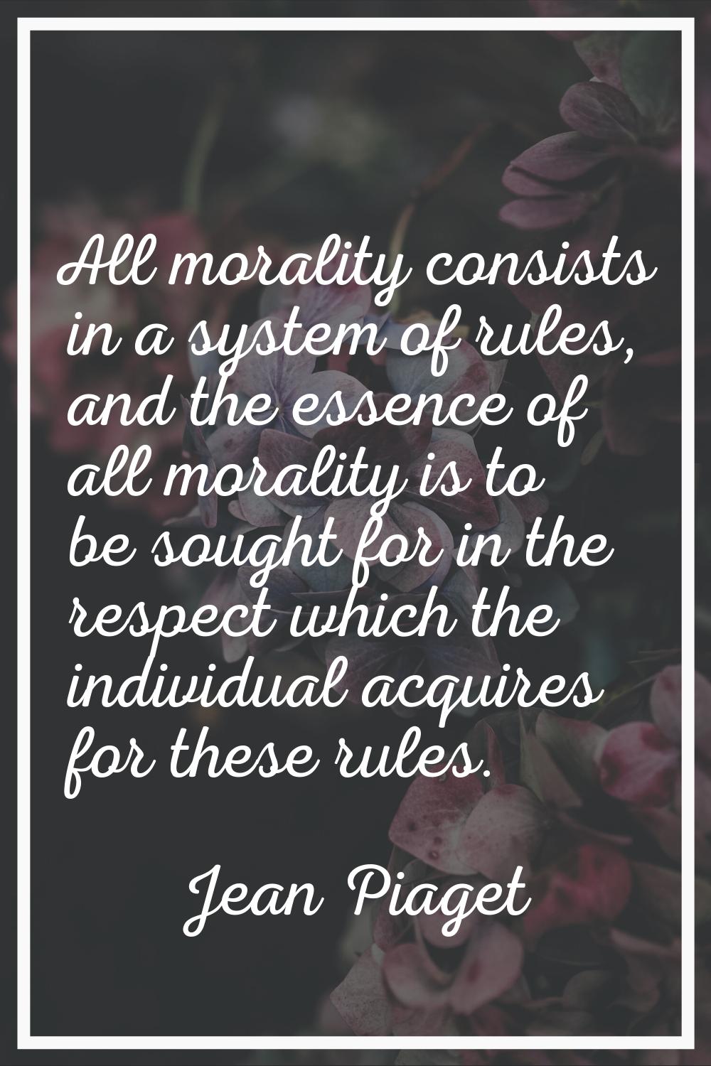 All morality consists in a system of rules, and the essence of all morality is to be sought for in 