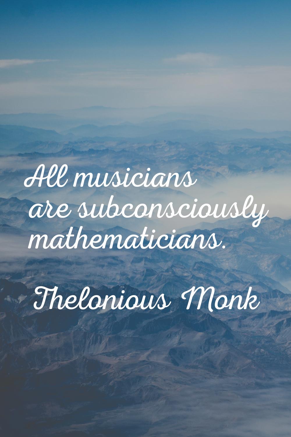 All musicians are subconsciously mathematicians.