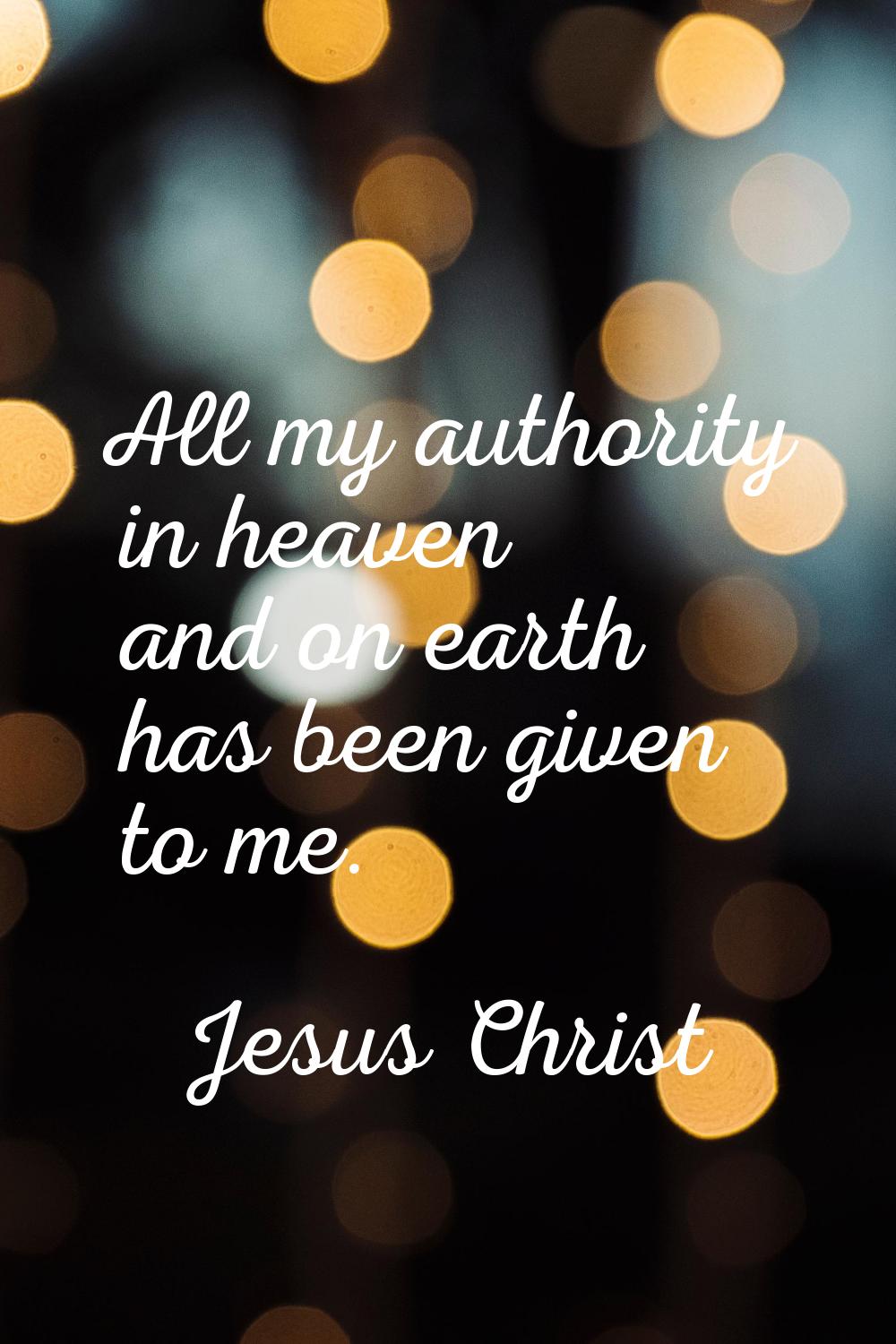 All my authority in heaven and on earth has been given to me.