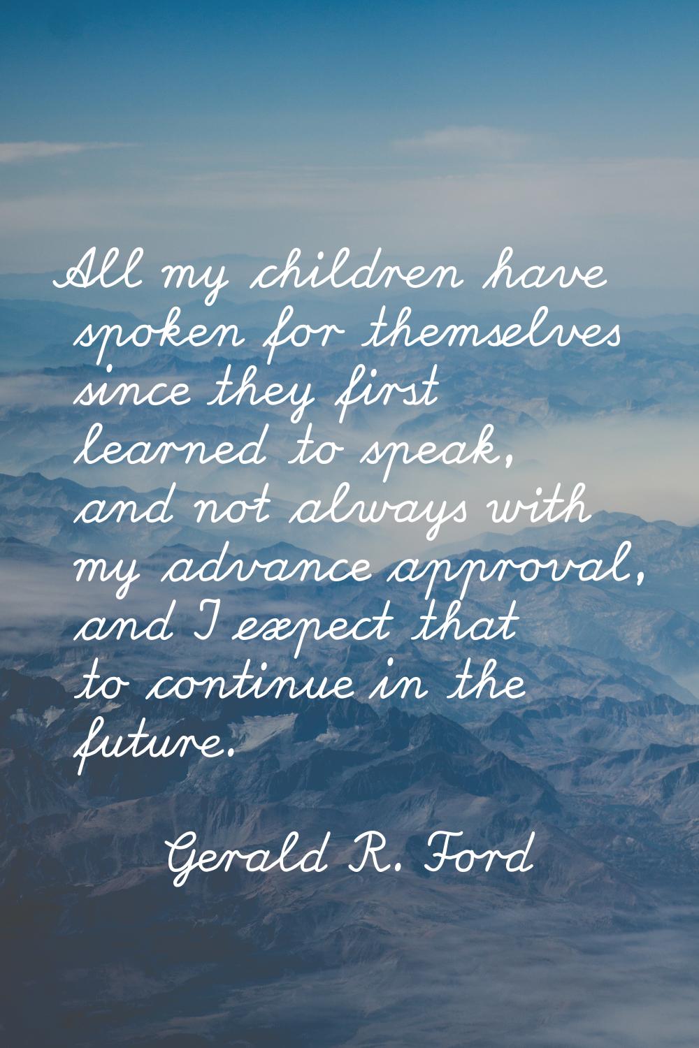 All my children have spoken for themselves since they first learned to speak, and not always with m