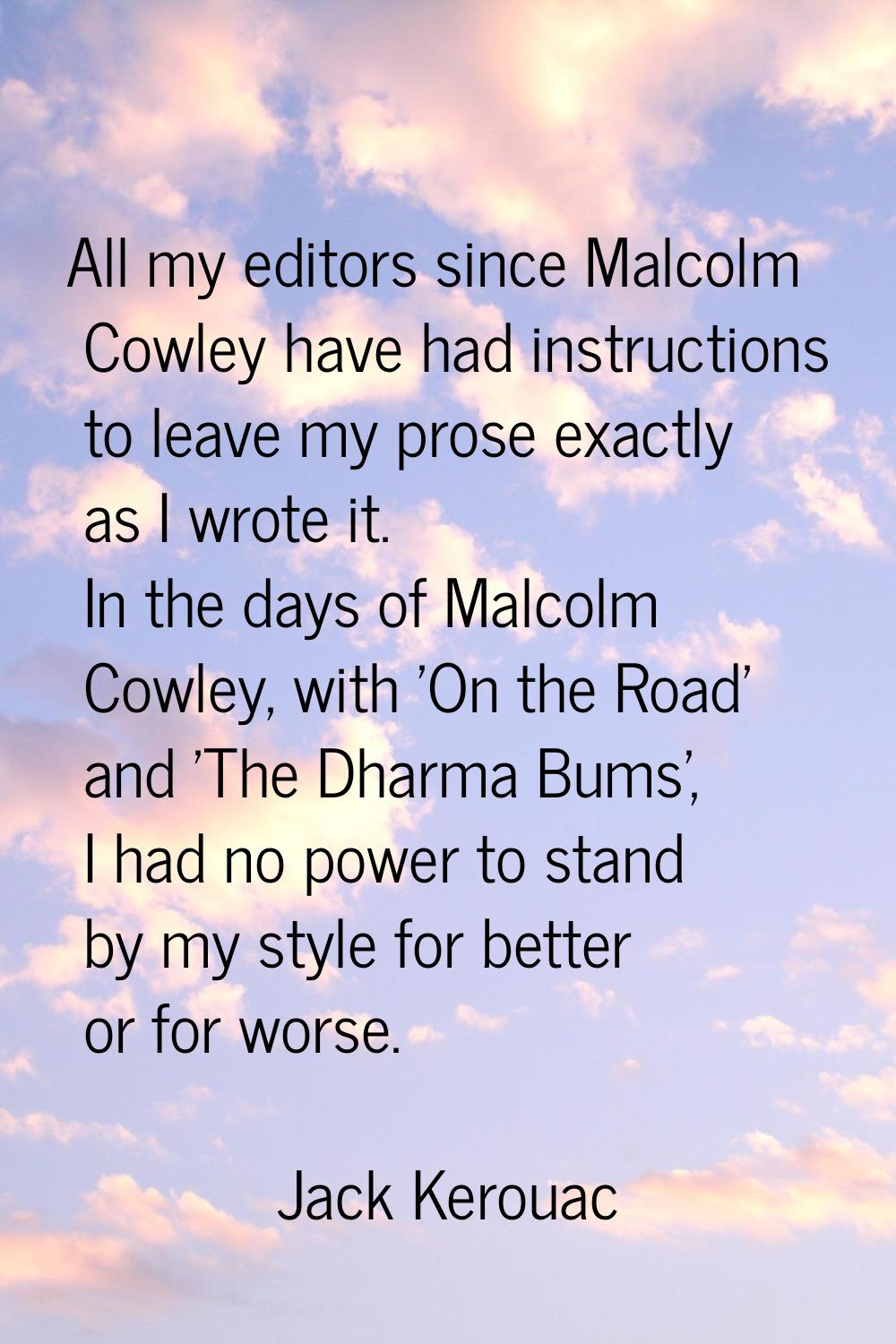 All my editors since Malcolm Cowley have had instructions to leave my prose exactly as I wrote it. 