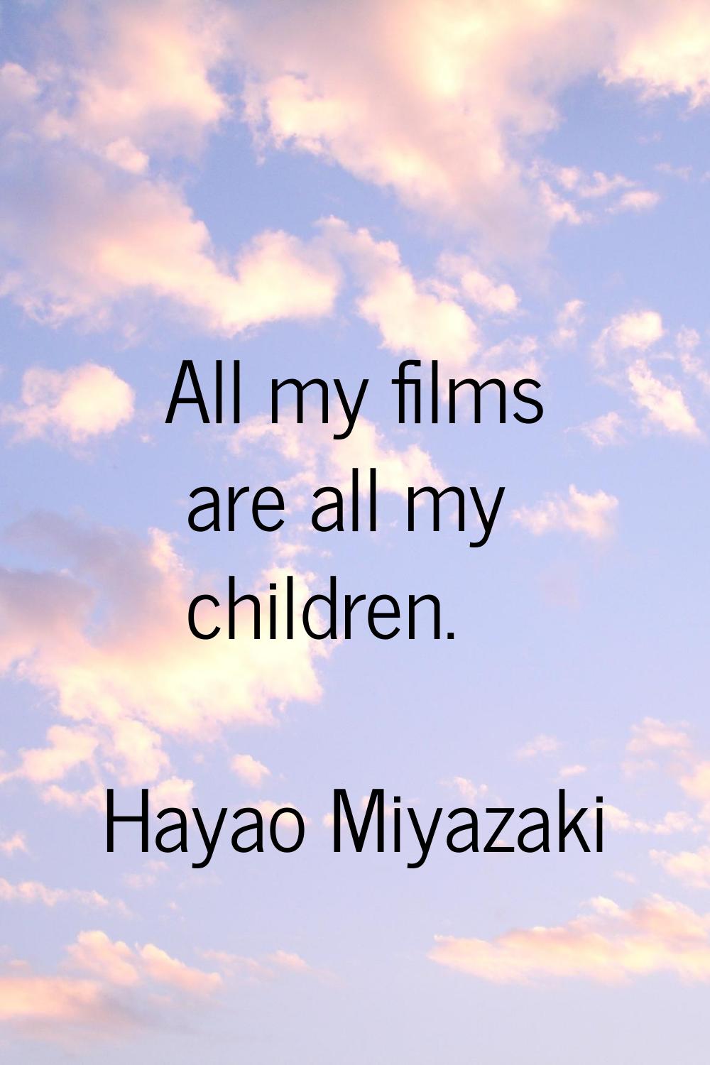 All my films are all my children.