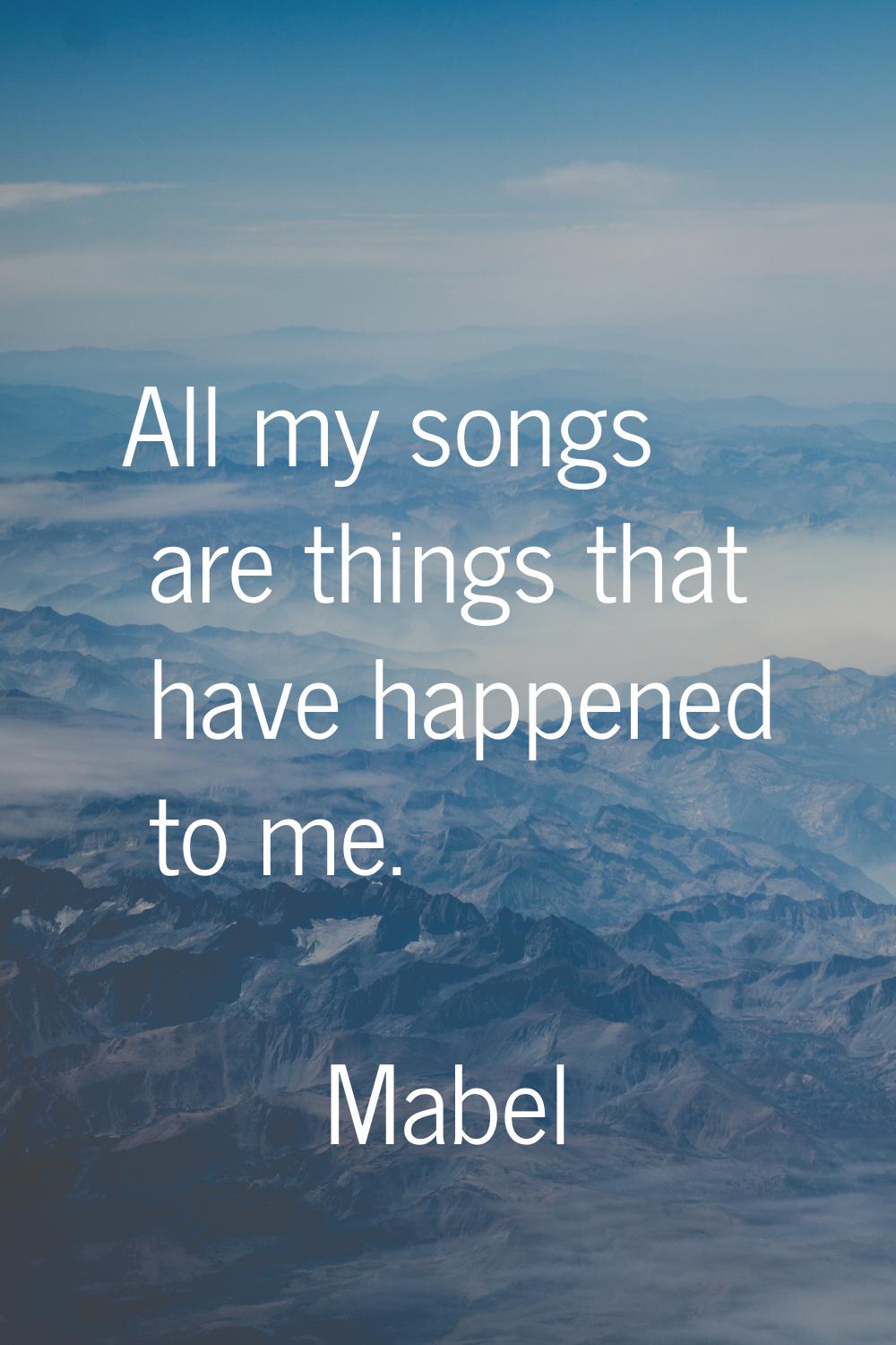 All my songs are things that have happened to me.