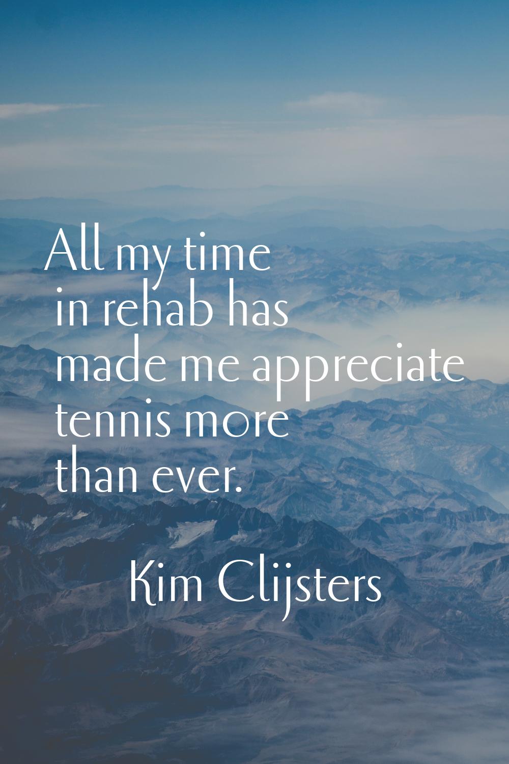 All my time in rehab has made me appreciate tennis more than ever.