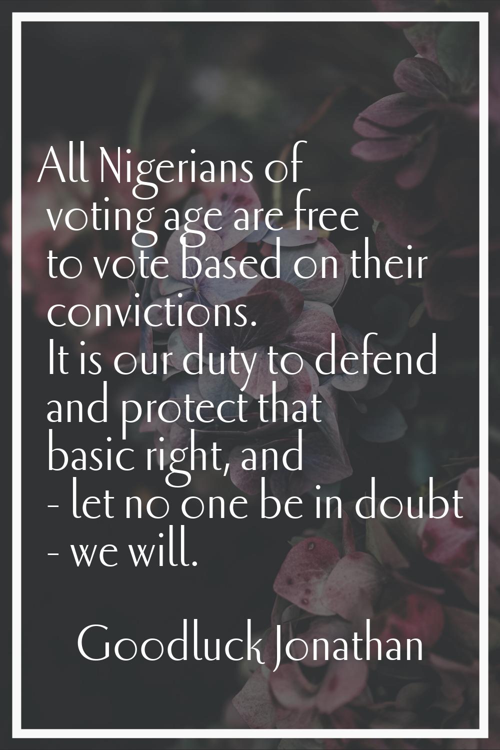 All Nigerians of voting age are free to vote based on their convictions. It is our duty to defend a