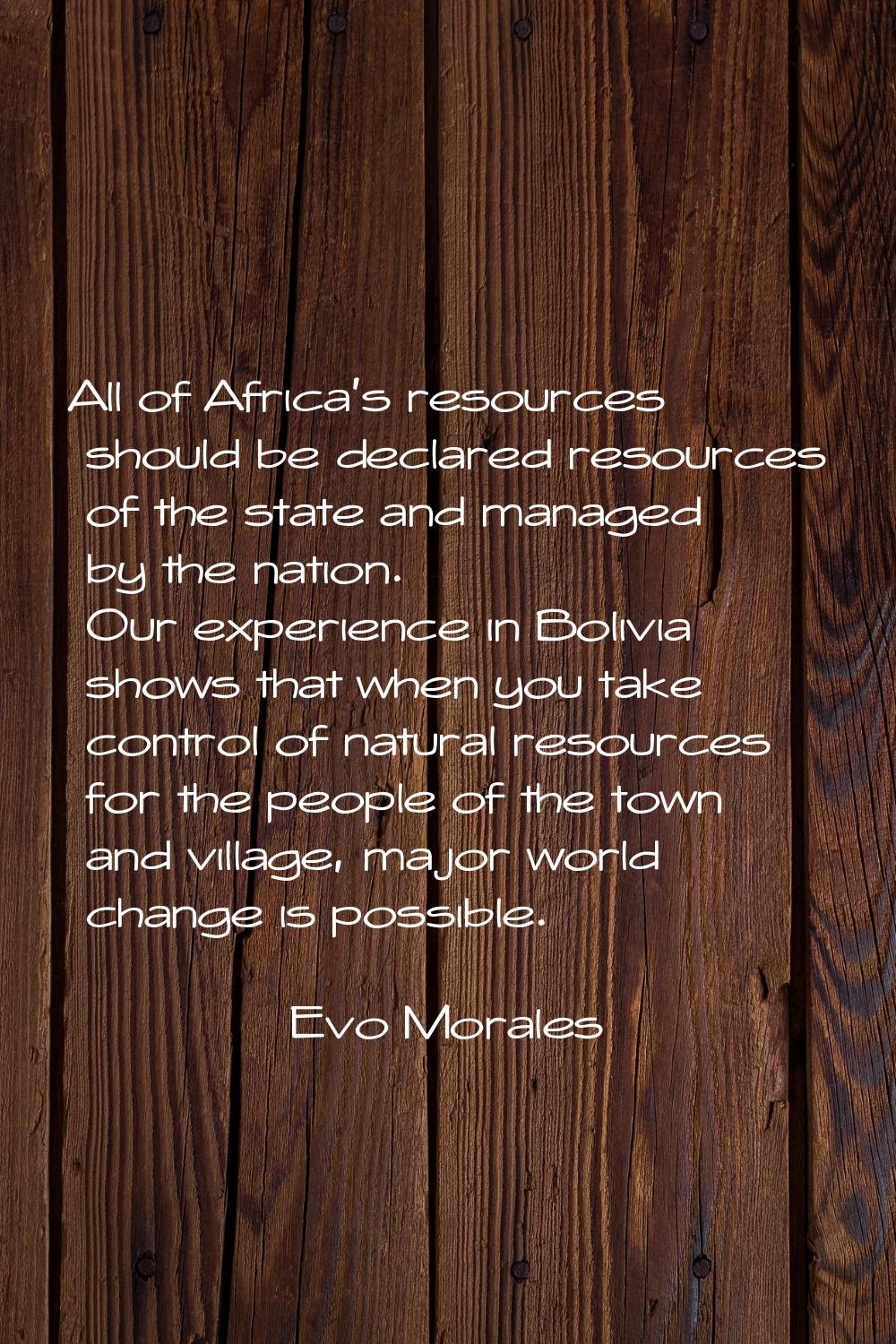 All of Africa's resources should be declared resources of the state and managed by the nation. Our 