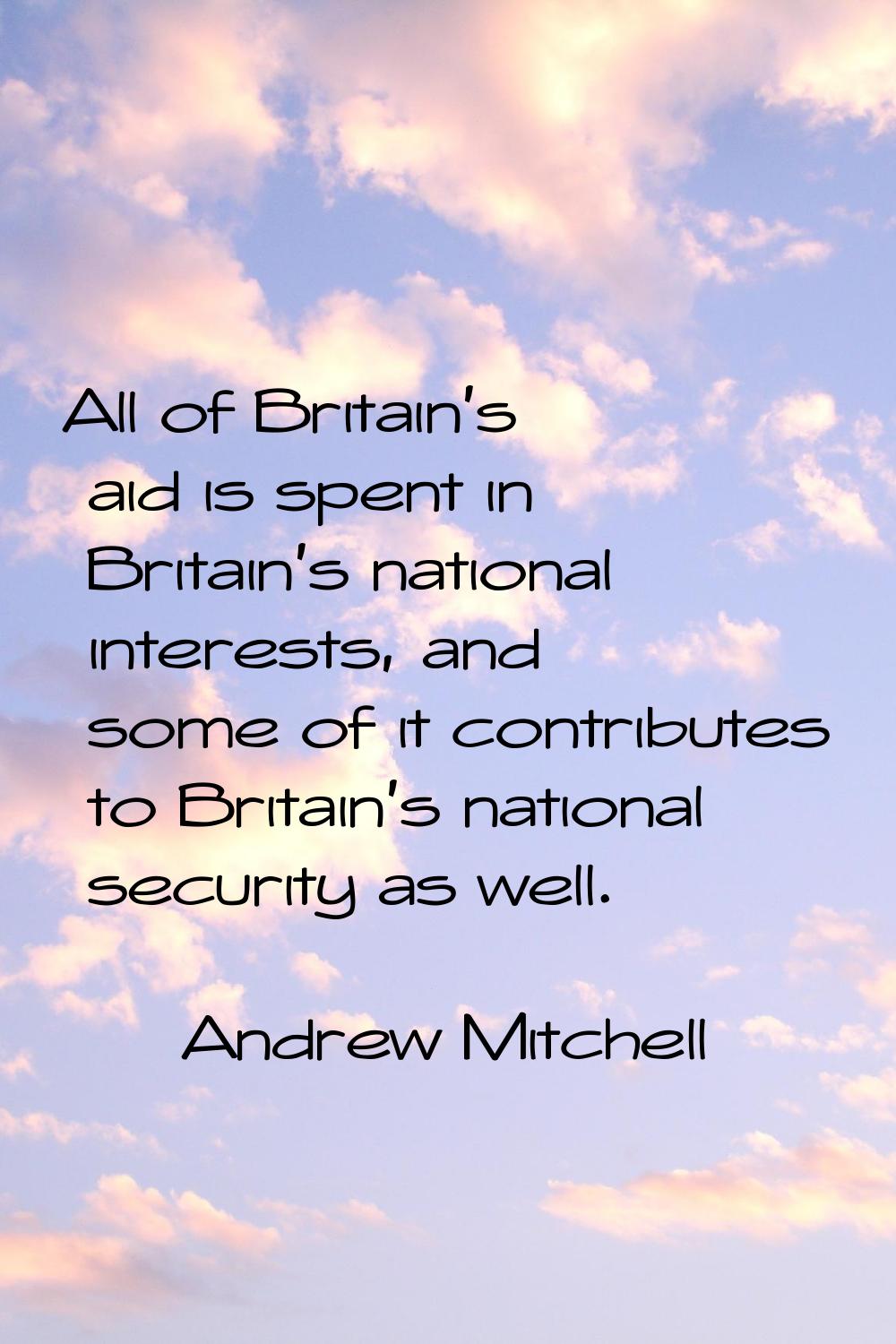 All of Britain's aid is spent in Britain's national interests, and some of it contributes to Britai