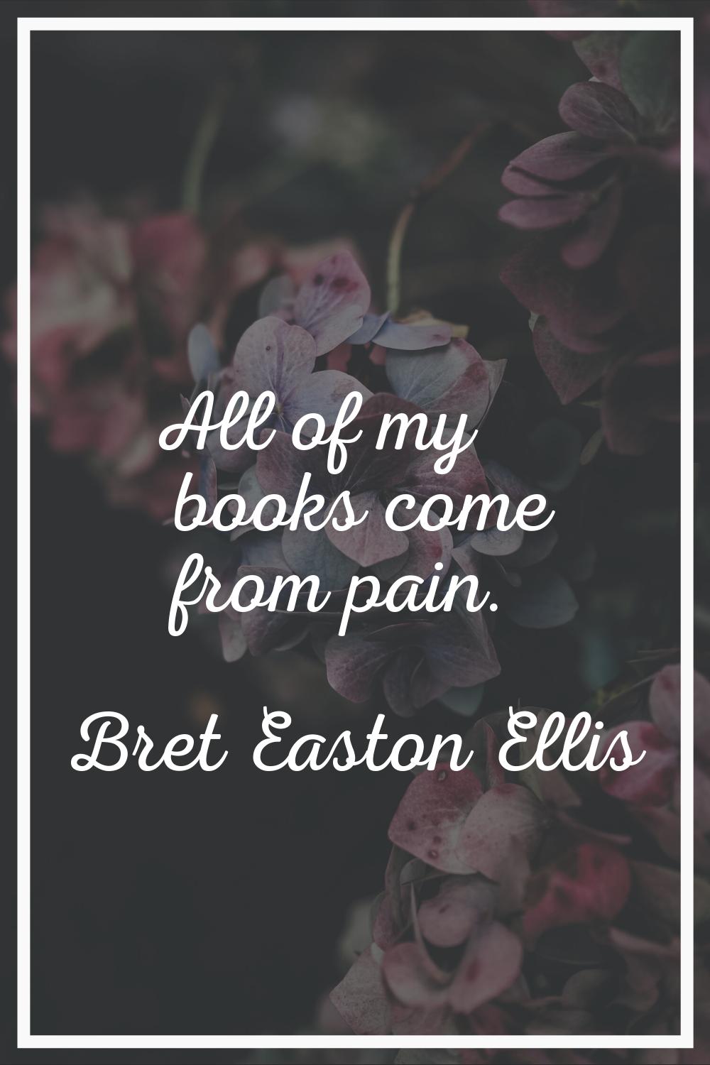 All of my books come from pain.