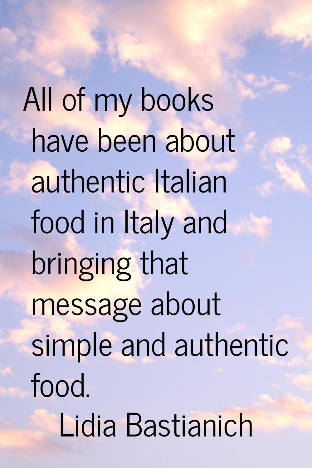 All of my books have been about authentic Italian food in Italy and bringing that message about sim