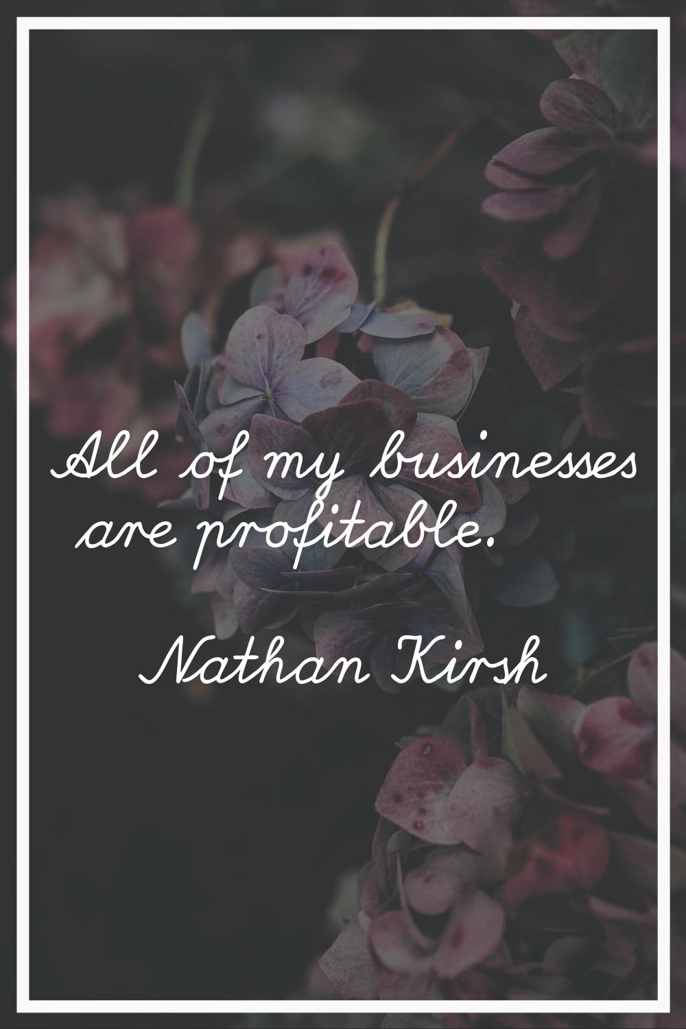 All of my businesses are profitable.