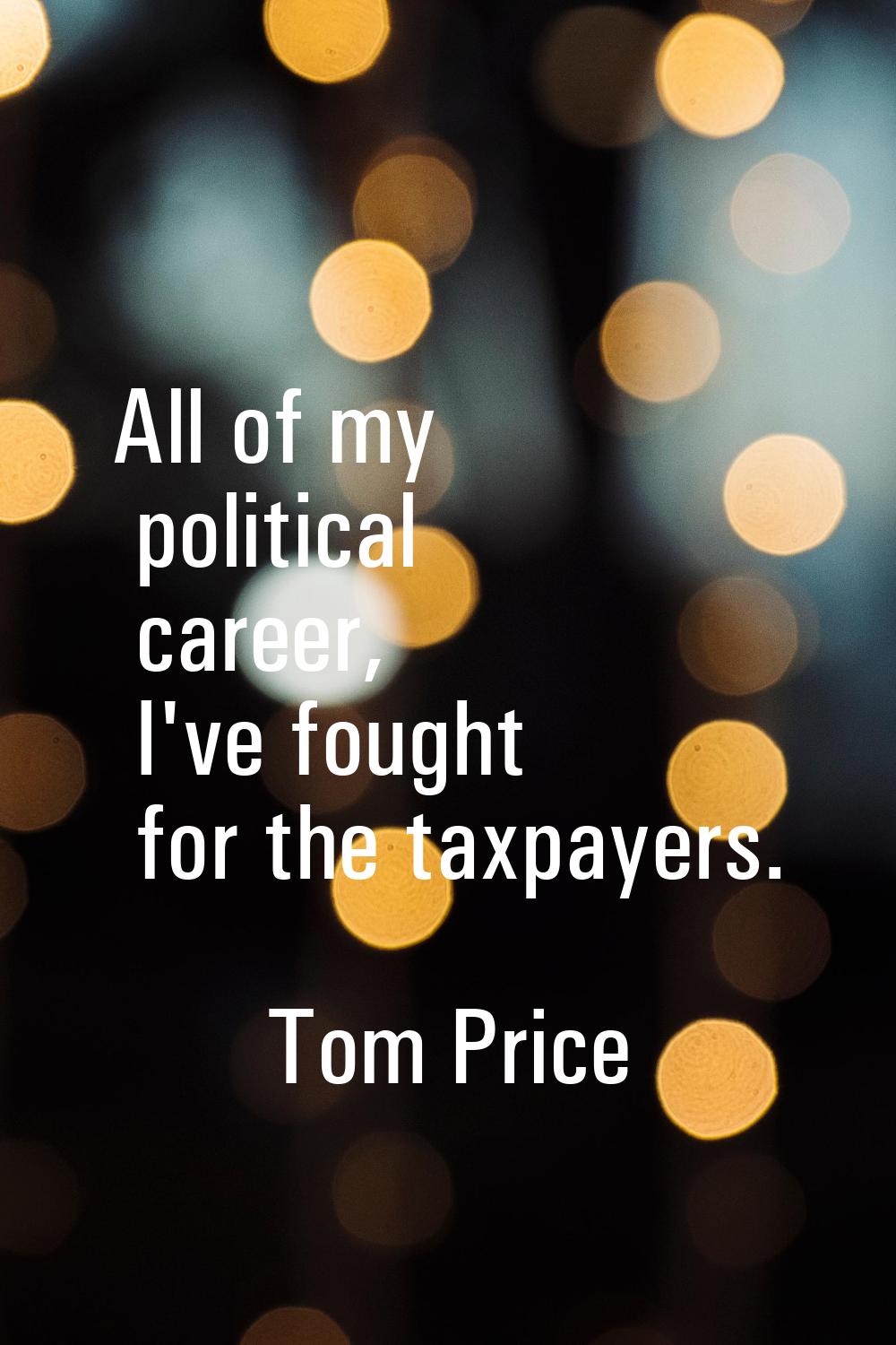 All of my political career, I've fought for the taxpayers.