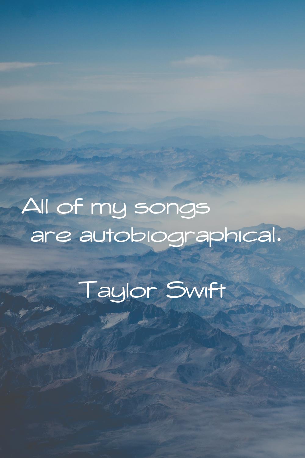 All of my songs are autobiographical.