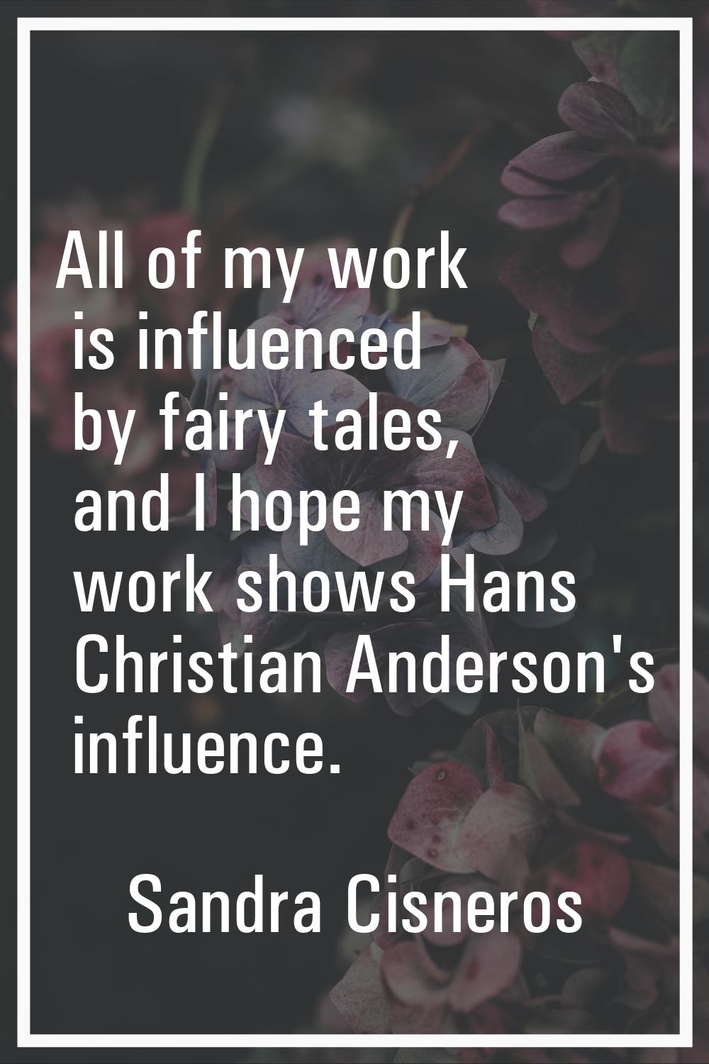 All of my work is influenced by fairy tales, and I hope my work shows Hans Christian Anderson's inf