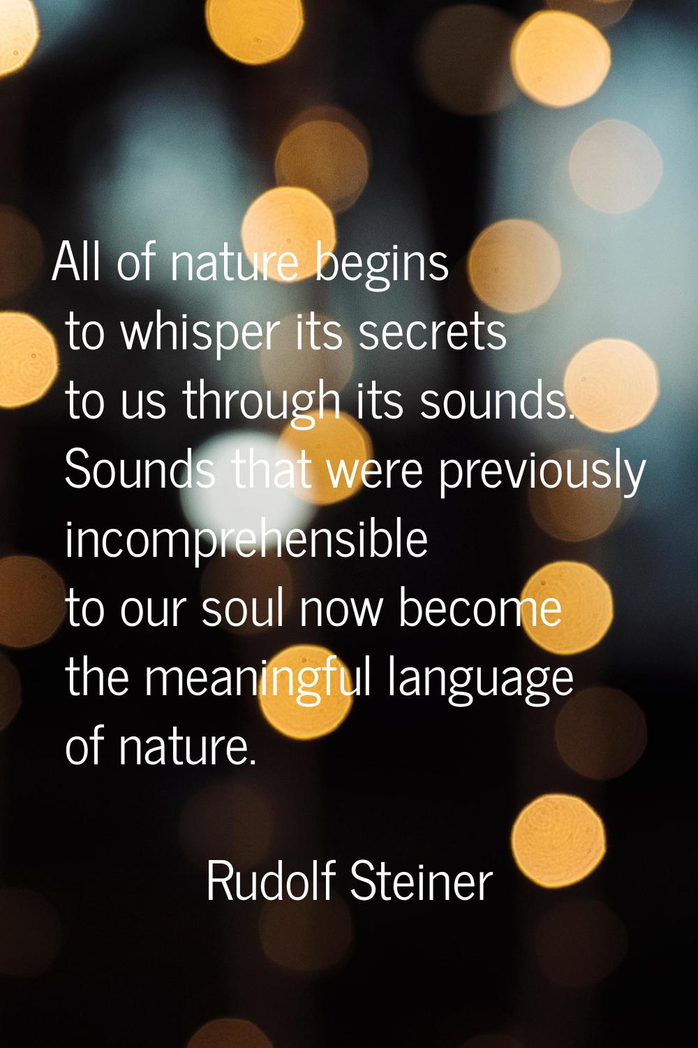 All of nature begins to whisper its secrets to us through its sounds. Sounds that were previously i